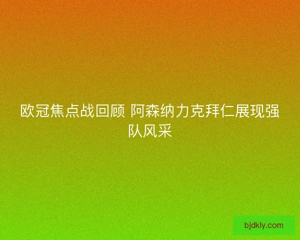欧冠焦点战回顾 阿森纳力克拜仁展现强队风采